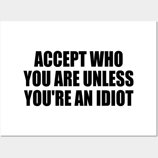 Accept who you are unless you're an idiot Wall Art by It'sMyTime